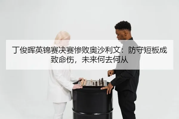 ding-jun-hui-ying-jin-sai-jue-sai-can-bai-ao-sha-li-wen-fang-shou-duan-ban-cheng-zhi-ming-shang-wei-lai-he-qu-he-cong-2-900.jpg